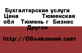 Бухгалтерские услуги › Цена ­ 1 000 - Тюменская обл., Тюмень г. Бизнес » Другое   